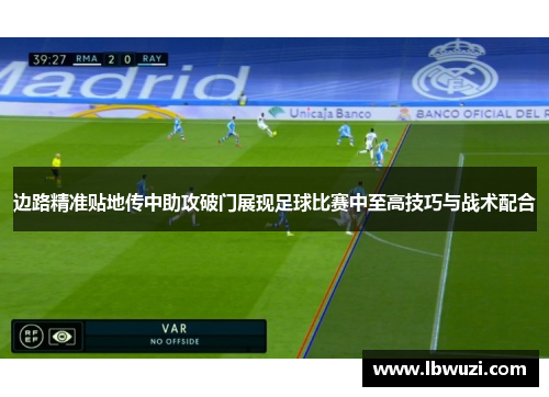 边路精准贴地传中助攻破门展现足球比赛中至高技巧与战术配合